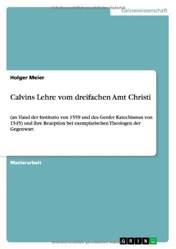 Calvins Lehre vom dreifachen Amt Christi: (an Hand der Institutio von 1559 und des Genfer Katechismus von 1545) und ihre Rezeption bei exemplarischen Theologen der Gegenwart