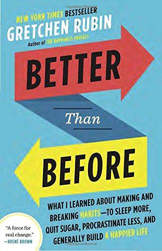 Better Than Before: What I Learned About Making and Breaking Habits--to Sleep More, Quit Sugar, Procrastinate Less, and Generally Build a Happier Life