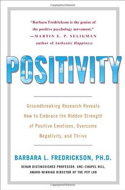 Positivity: Groundbreaking Research Reveals How to Embrace the Hidden Strength of Positive Emotions, Overcome Negativity, and Thrive