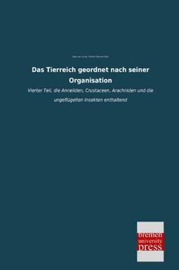 Das Tierreich geordnet nach seiner Organisation: Vierter Teil, die Anneliden, Crustaceen, Arachniden und die ungeflügelten Insekten enthaltend