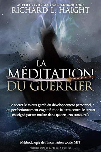 La méditation du guerrier: Le secret le mieux gardé du développement personnel, du perfectionnement cognitif et de la lutte contre le stress, enseigné par un maître dans quatre arts samouraïs