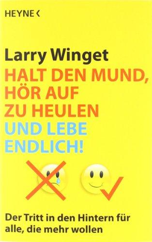 Halt den Mund, hör auf zu heulen und lebe endlich!: Der Tritt in den Hintern für alle, die mehr wollen