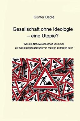 Gesellschaft ohne Ideologie – eine Utopie?: Was die Naturwissenschaft von heute zur Gesellschaftsordnung von morgen beitragen kann