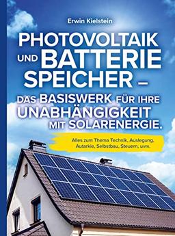 Photovoltaik und Batteriespeicher: Das Basiswerk für ihre Unabhängigkeit mit Solarenergie.: Alles zum Thema Technik, Auslegung, Autarkie, Selbstbau, Steuern, uvm.