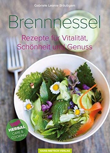 Brennnessel: Rezepte für Vitalität, Schönheit und Genuss