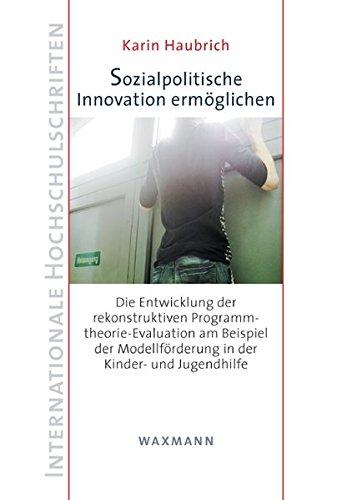 Sozialpolitische Innovation ermöglichen: Die Entwicklung der rekonstruktiven Programmtheorie-Evaluation am Beispiel der Modellförderung in der Kinder- ... (Internationale Hochschulschriften)