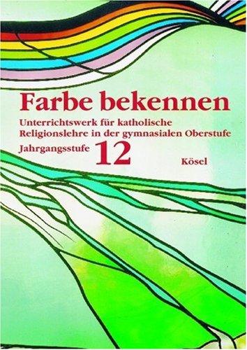 Farbe bekennen. Unterrichtswerk für katholische Religionslehre in der gymnasialen Oberstufe: Jahrgangsstufe 12