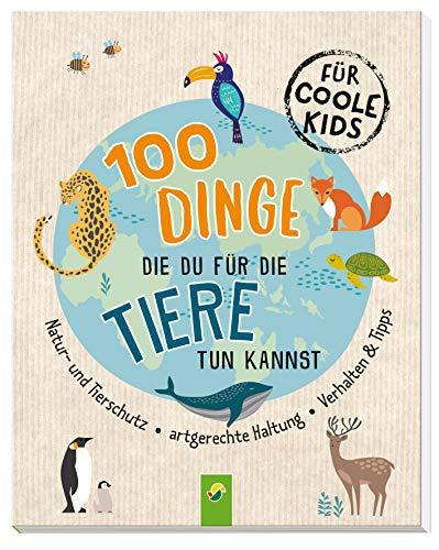 100 Dinge, die du für die Tiere tun kannst: Natur- und Tierschutz - Artgerechte Haltung - Verhalten & Tipps