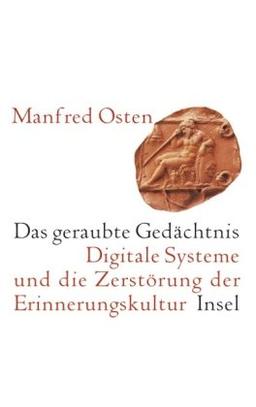 Das geraubte Gedächtnis: Digitale Systeme und die Zerstörung der Erinnerungskultur. Eine kleine Geschichte des Vergessens: Digitale Systeme oder die ... Eine kleine Geschichte des Vergessens