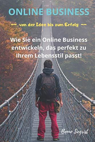 Online Business - von der Idee bis zum Erfolg: Wie Sie ein Online Business entwickeln, das perfekt zu Ihrem Lebensstil passt!