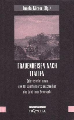 Frauenreisen nach Italien: Schriftstellerinnen des 19. Jahrhunderts beschreiben das Land ihrer Sehnsucht