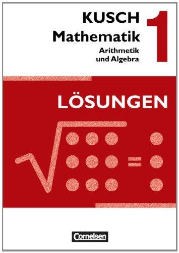 Kusch: Mathematik - Neubearbeitung 2013: Band 1 - Arithmetik und Algebra: Aufgabensammlung mit Lösungen