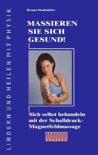 Massieren Sie sich gesund!: Sich selbst behandeln mit der Schalldruck-Magnetfeldmassage