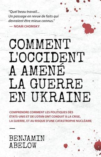 Comment l’Occident a amené la guerre en Ukraine: Comprendre comment les politiques des États-Unis et de l’OTAN ont conduit à la crise, la guerre, et au risque d’une catastrophe nucléaire