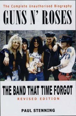 Guns N' Roses: The Band That Time Forgot: The Complete Unauthorised Biography