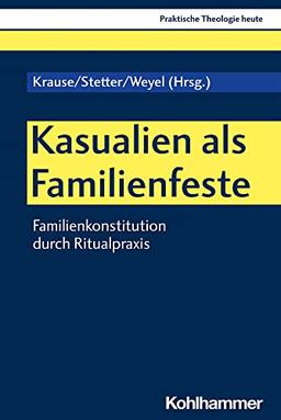 Kasualien als Familienfeste: Familienkonstitution durch Ritualpraxis (Praktische Theologie heute, 186, Band 186)