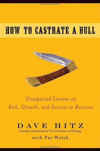 How to Castrate a Bull: Unexpected Lessons on Risk, Growth, and Success in Business