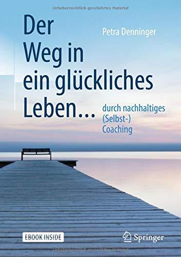 Der Weg in ein glückliches Leben ...: ... durch nachhaltiges (Selbst-) Coaching