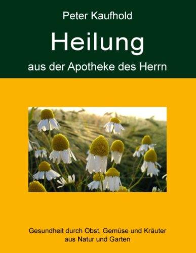 Heilung aus der Apotheke des Herrn - Band 1: Gesundheit durch Obst, Gemüse und Kräuter aus Natur und Garten