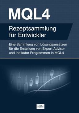 MQL4 Rezeptsammlung für Entwickler: Eine Sammlung von Lösungsansätzen für die Erstellung von Expert Advisor und Indikator Programmen in MQL4