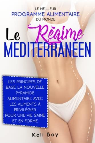 Le Régime Méditerranéen: Le Meilleur Programme Alimentaire du Monde. Les Principes de Base, la Nouvelle Pyramide Alimentaire avec les Aliments À Privilégier pour une Vie Saine et en Forme