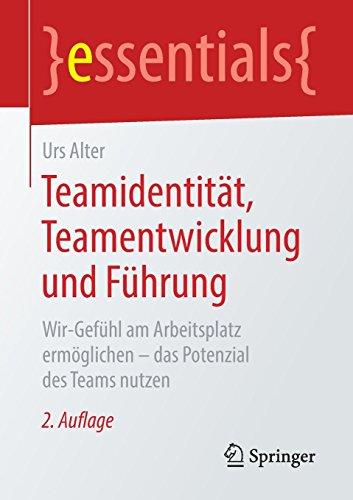 Teamidentität, Teamentwicklung und Führung: Wir-Gefühl am Arbeitsplatz ermöglichen – das Potenzial des Teams nutzen (essentials)