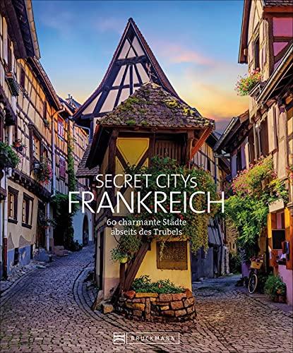 Reise Bildband: Secret Citys Frankreich. 60 charmante Städte abseits des Trubels. Paris und Marseille kennen Sie schon? Wie wäre es mit einem Städtetrip zu den Geheimtipps nach Colmar und Le Mans.