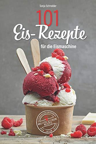 101 Eis-Rezepte für die Eismaschine - Eis selber machen für Jedermann - Kreative Eiscreme Rezepte - Vegan,  Low Carb, Klassisch