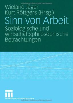 Sinn von Arbeit: Soziologische und wirtschaftsphilosophische Betrachtungen