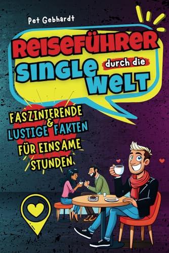 Reiseführer durch die Single Welt: Faszinierende & lustige Fakten für einsame Stunden: Ideal als humorvolles Geschenk für jeden Single