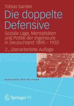 Die doppelte Defensive: Soziale Lage, Mentalitäten und Politik der Ingenieure in Deutschland 1890 - 1933 (Soziologie der Politiken)