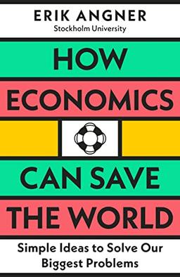 How Economics Can Save the World: Simple Ideas to Solve Our Biggest Problems