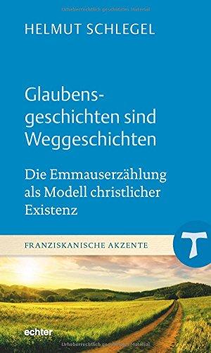 Glaubensgeschichten sind Weggeschichten: Die Emmauserzählung als Modell christlicher Existenz (Franziskanische Akzente)