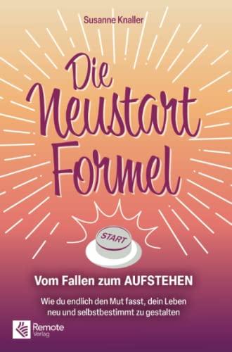 Die Neustart-Formel: Vom Fallen zum Aufstehen. Wie du endlich den Mut fasst, dein Leben neu und selbstbestimmt zu gestalten | Die Motivation: Dein Leben zu verändern