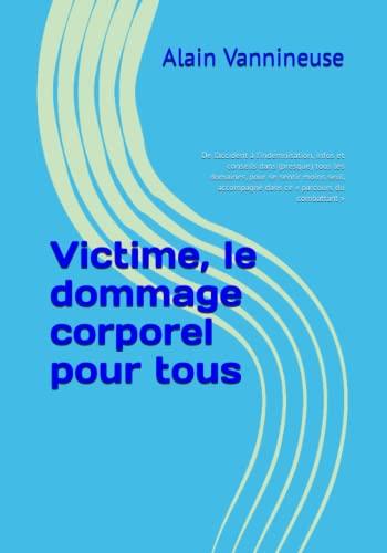 Victime, le dommage corporel pour tous: De l’accident à l’indemnisation, infos et conseils dans (presque) tous les domaines, pour se sentir moins seul, accompagné dans ce « parcours du combattant »