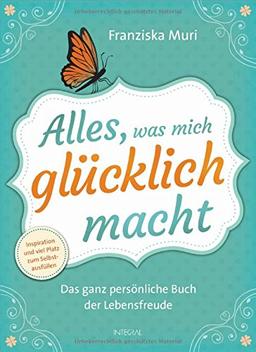 Alles, was mich glücklich macht: Das ganz persönliche Buch der Lebensfreude. Inspiration und viel Platz zum Selbstausfüllen