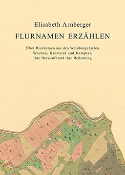 Flurnamen erzählen: Über Riednamen aus den Weinbaugebieten Wachau, Kremstal und Kamptal, ihre Herkunft und ihre Bedeutung