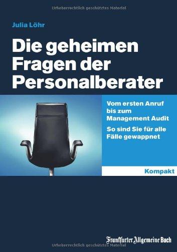 Die geheimen Fragen der Personalberater: Vom ersten Anruf bis zum Management Audit. So sind Sie für alle Fälle gewappnet