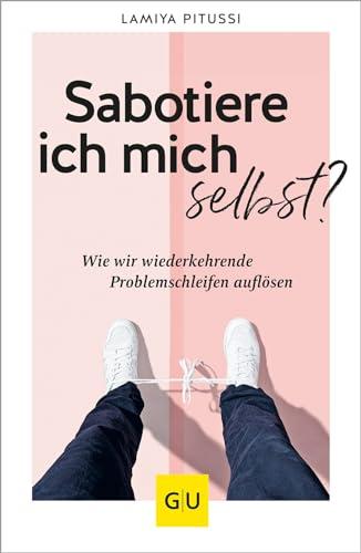 Sabotiere ich mich selbst?: Wie wir wiederkehrende Problemschleifen endlich auflösen (Lebenshilfe Selbsterkenntnis)