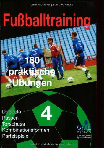 Fussballtraining - 180 praktische Übungen Teil 1, 2, 3, 4: Fußballtraining - 180 praktische Übungen 4: Dribbeln - Passen - Torschuss - Kombinationsformen - Parteispiele: TEIL 4