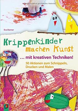 Krippenkinder machen Kunst - mit kreativen Techniken!: 50 Aktionen zum Schnippeln, Drucken und Malen