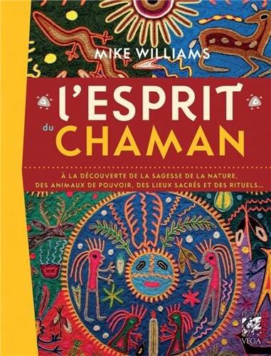 L'esprit du chaman : à la découverte de la sagesse de la nature, des animaux de pouvoir, des lieux sacrés et des rituels...