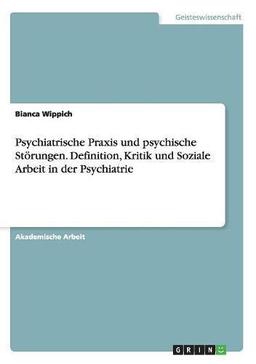 Psychiatrische Praxis und psychische Störungen. Definition, Kritik und Soziale Arbeit in der Psychiatrie