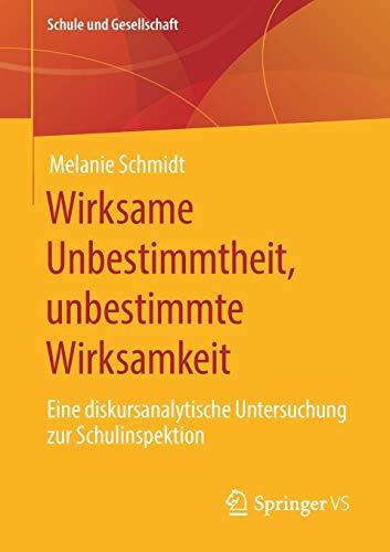 Wirksame Unbestimmtheit, unbestimmte Wirksamkeit: Eine diskursanalytische Untersuchung zur Schulinspektion (Schule und Gesellschaft (63), Band 63)