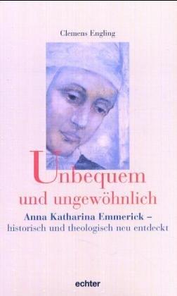 Unbequem und ungewöhnlich: Anna Katharina Emmerick - historisch und theologisch neu entdeckt