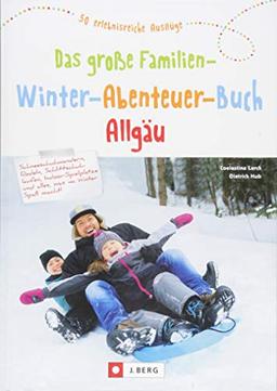 Das große Familien-Winter-Abenteuer-Buch Allgäu. Spannende Ideen und Inspiration für Winterausflüge und Familienurlaub im Allgäu. Mit Tipps für Schlecht-Wetter-Aktivitäten und Übernachtungen.