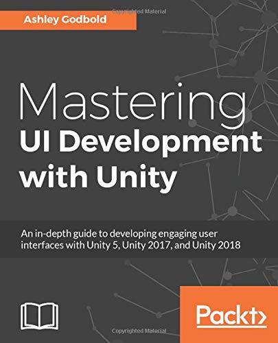 Mastering UI Development with Unity: An in-depth guide to developing engaging user interfaces with Unity 5, Unity 2017, and Unity 2018 (English Edition)