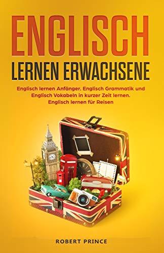 Englisch lernen Erwachsene: Englisch lernen Anfänger. Englisch Grammatik und Englisch Vokabeln in kurzer Zeit lernen. Englisch lernen für Reisen.