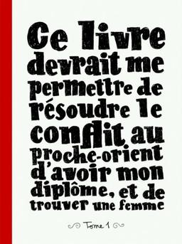 Ce livre devrait me permettre de résoudre le conflit au Proche-Orient, d'avoir mon diplôme, et de trouver une femme. Vol. 1