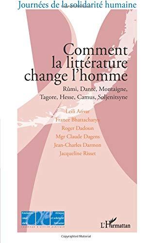 Comment la littérature change l'homme : Rûmi, Dante, Montaigne, Tagore, Hesse, Camus, Soljenitsyne : actes du colloque, Paris, Palais du Luxembourg, le 13 septembre 2008